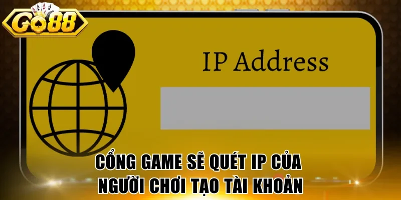 Cổng game sẽ quét IP của người chơi tạo tài khoản