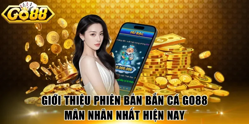 Giới thiệu phiên bản bắn cá GO88 mãn nhãn nhất hiện nay