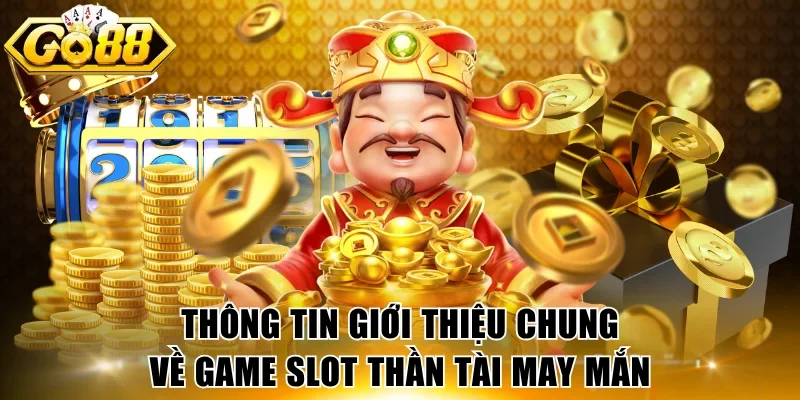 Thông tin giới thiệu chung về game slot Thần Tài May Mắn