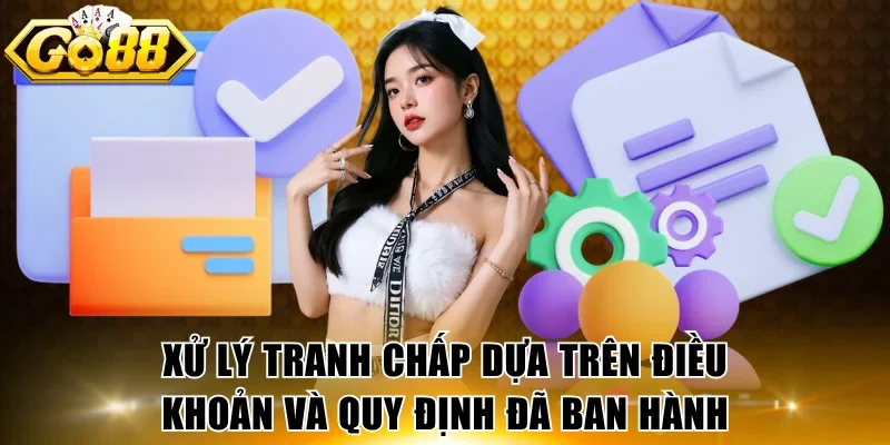 Xử lý tranh chấp dựa trên điều khoản và quy định đã ban hành
